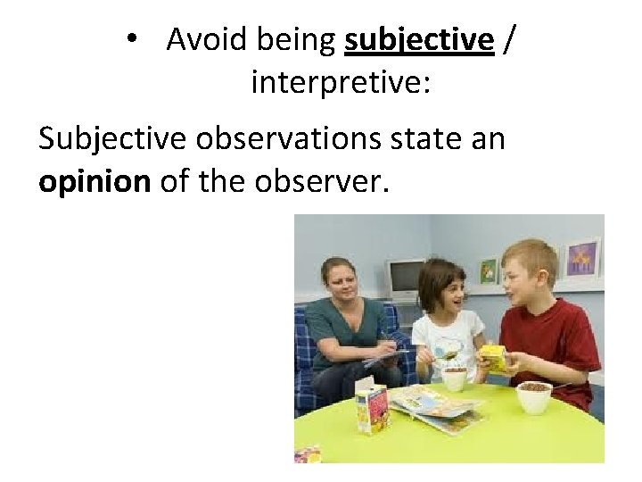 • Avoid being subjective / interpretive: Subjective observations state an opinion of the • Avoid being subjective / interpretive: Subjective observations state an opinion of the