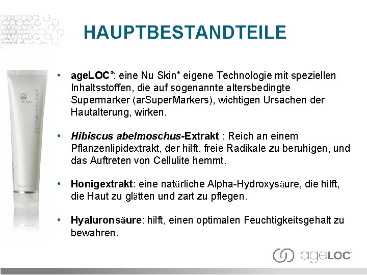 HAUPTBESTANDTEILE • age. LOC®: eine Nu Skin® eigene Technologie mit speziellen Inhaltsstoffen, die auf