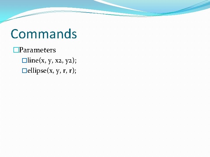 Commands �Parameters �line(x, y, x 2, y 2); �ellipse(x, y, r, r); 