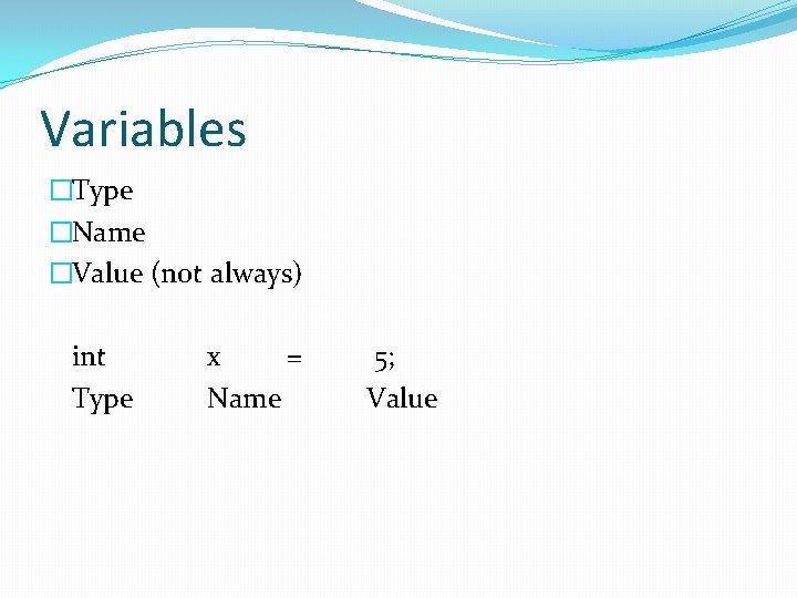 Variables �Type �Name �Value (not always) int Type x = Name 5; Value 