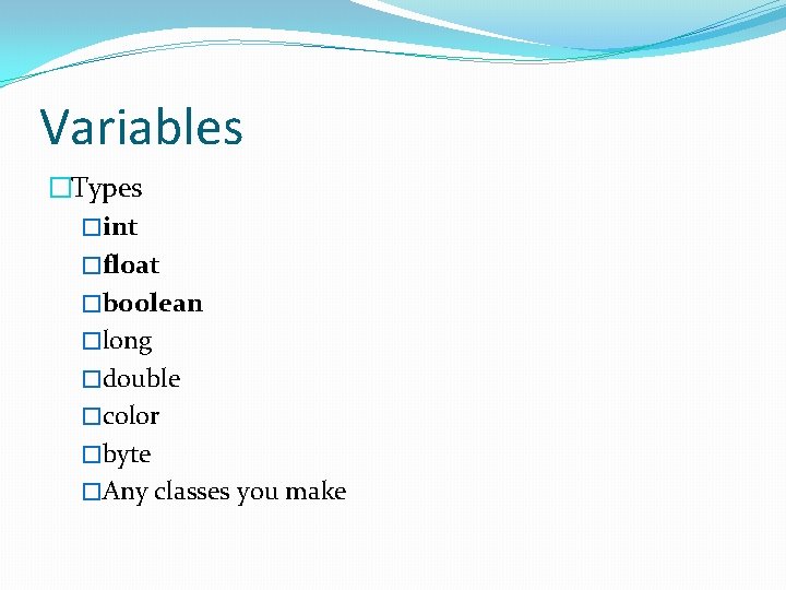 Variables �Types �int �float �boolean �long �double �color �byte �Any classes you make 
