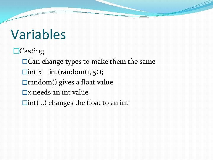 Variables �Casting �Can change types to make them the same �int x = int(random(1,