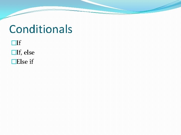 Conditionals �If, else �Else if 