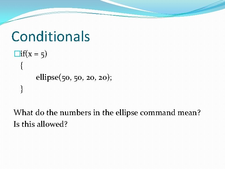 Conditionals �if(x = 5) { ellipse(50, 20, 20); } What do the numbers in