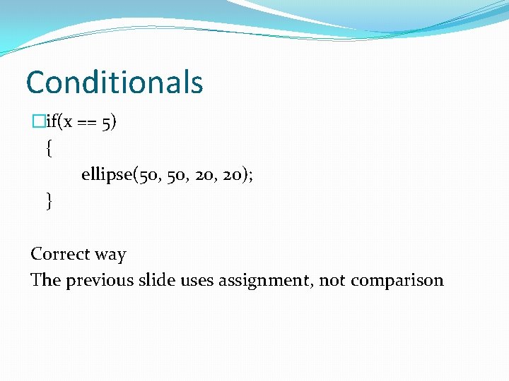 Conditionals �if(x == 5) { ellipse(50, 20, 20); } Correct way The previous slide
