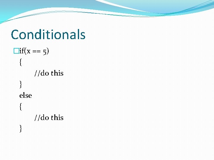 Conditionals �if(x == 5) { //do this } else { //do this } 