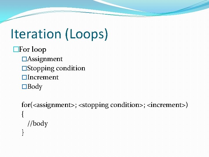 Iteration (Loops) �For loop �Assignment �Stopping condition �Increment �Body for(<assignment>; <stopping condition>; <increment>) {