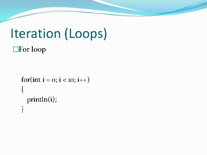 Iteration (Loops) �For loop for(int i = 0; i < 10; i++) { println(i);