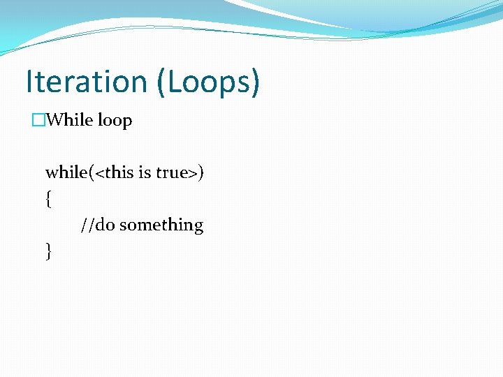 Iteration (Loops) �While loop while(<this is true>) { //do something } 
