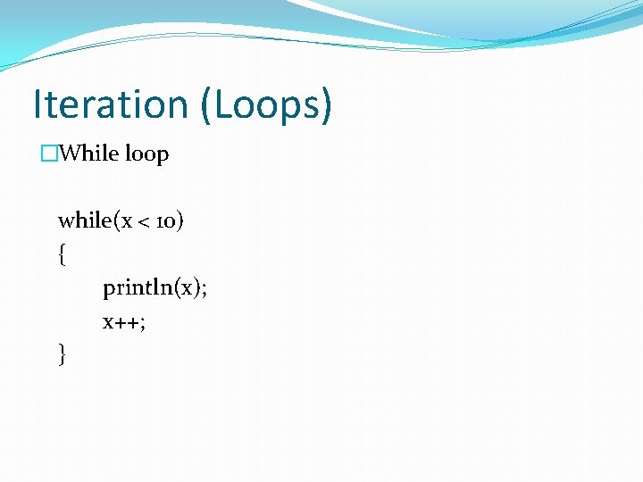 Iteration (Loops) �While loop while(x < 10) { println(x); x++; } 