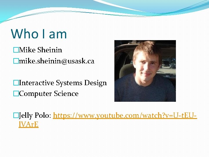 Who I am �Mike Sheinin �mike. sheinin@usask. ca �Interactive Systems Design �Computer Science �Jelly