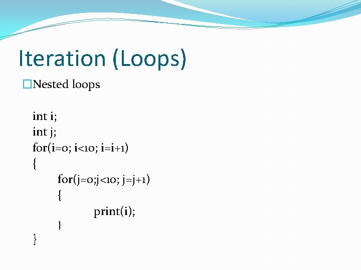 Iteration (Loops) �Nested loops int i; int j; for(i=0; i<10; i=i+1) { for(j=0; j<10;