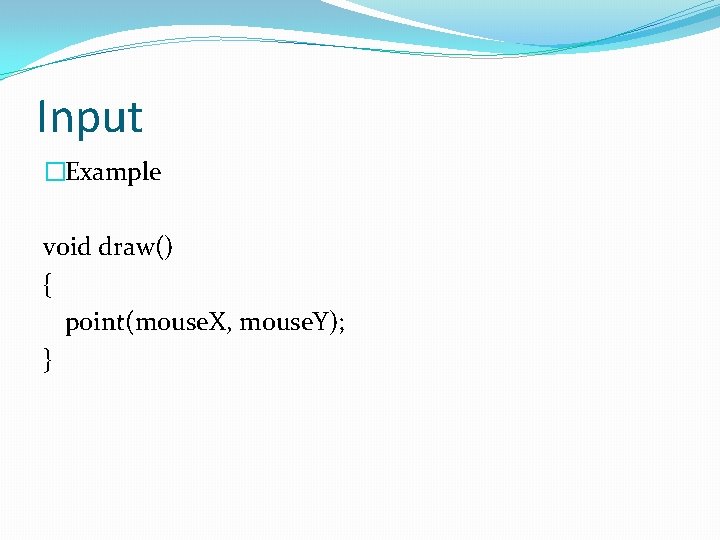 Input �Example void draw() { point(mouse. X, mouse. Y); } 
