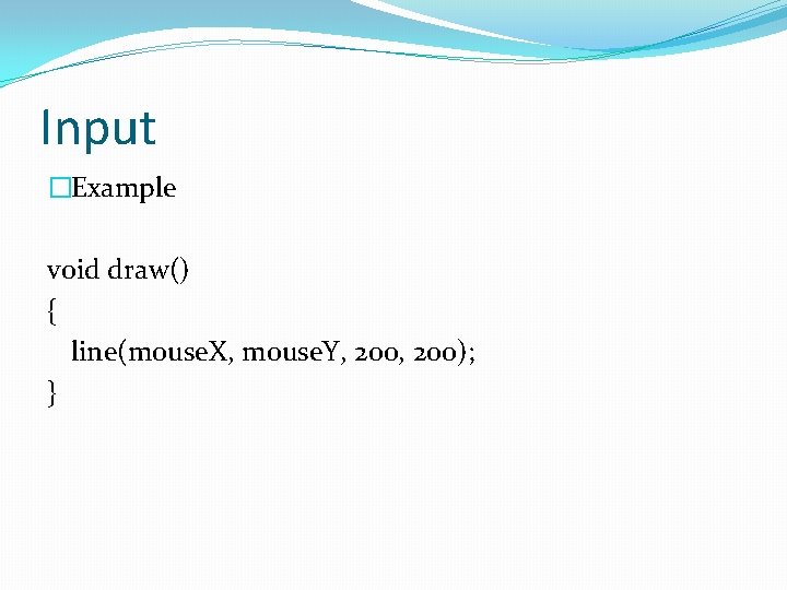 Input �Example void draw() { line(mouse. X, mouse. Y, 200); } 