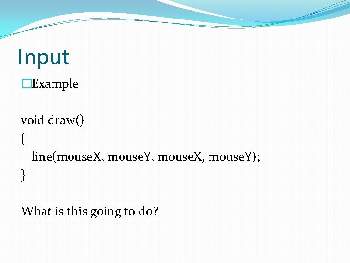 Input �Example void draw() { line(mouse. X, mouse. Y, mouse. X, mouse. Y); }