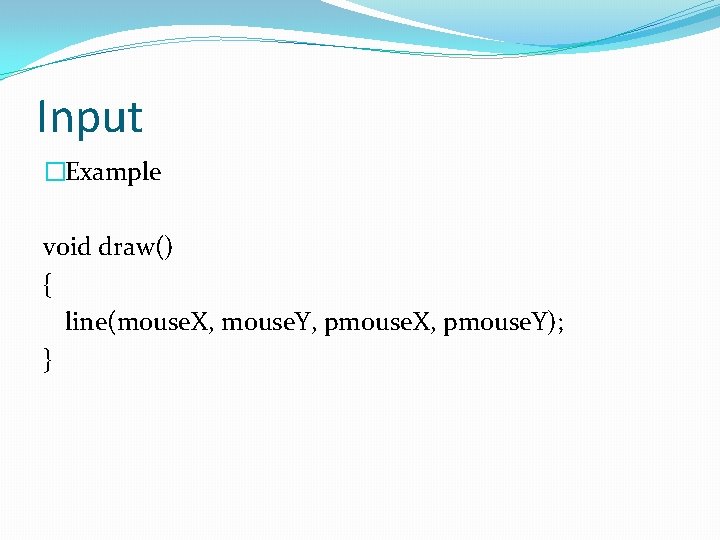 Input �Example void draw() { line(mouse. X, mouse. Y, pmouse. X, pmouse. Y); }