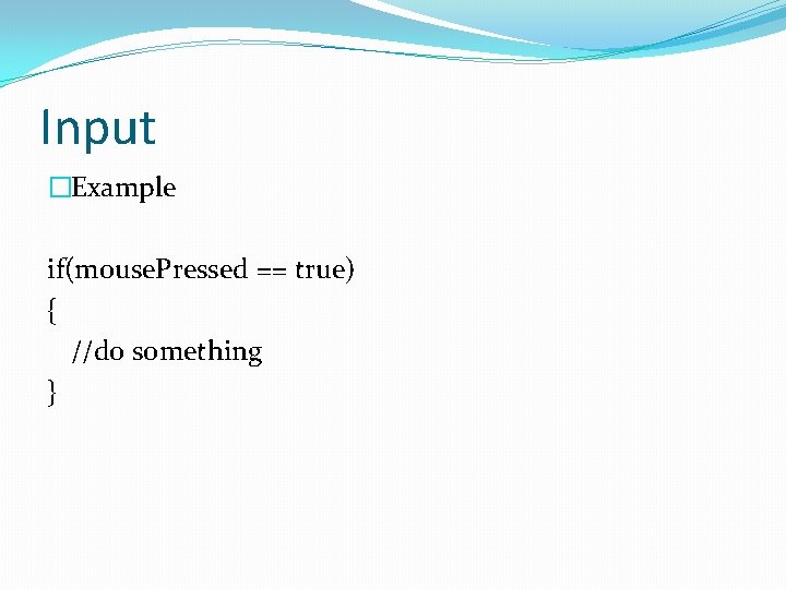 Input �Example if(mouse. Pressed == true) { //do something } 