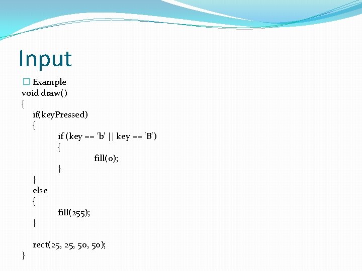 Input � Example void draw() { if(key. Pressed) { if (key == 'b' ||