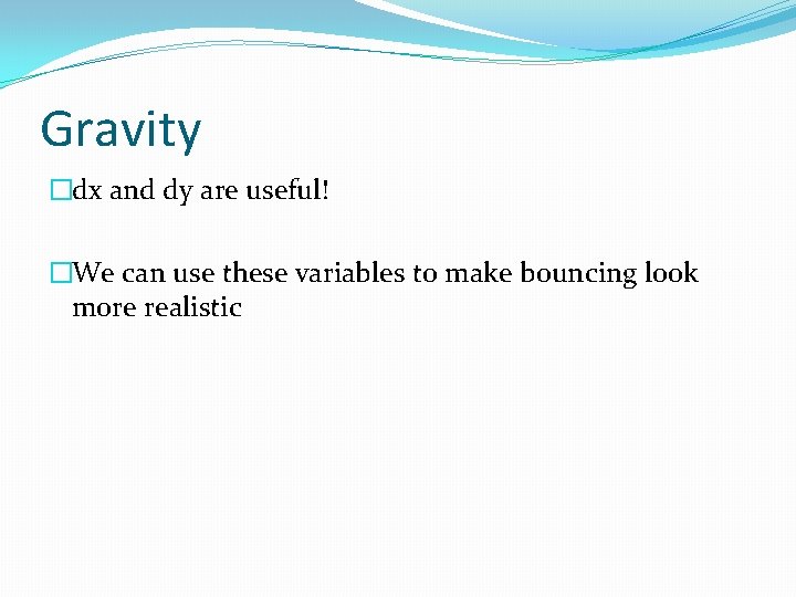 Gravity �dx and dy are useful! �We can use these variables to make bouncing