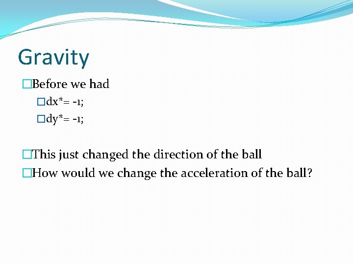 Gravity �Before we had �dx*= -1; �dy*= -1; �This just changed the direction of