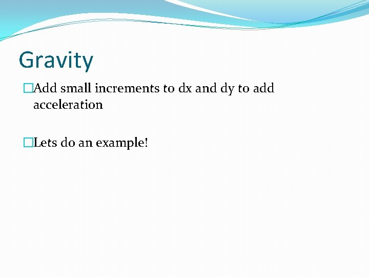 Gravity �Add small increments to dx and dy to add acceleration �Lets do an