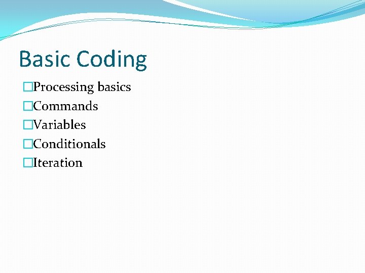 Basic Coding �Processing basics �Commands �Variables �Conditionals �Iteration 