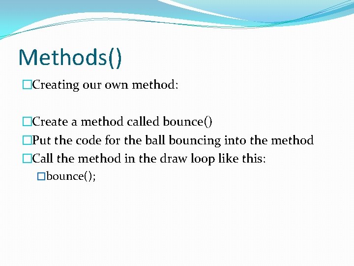 Methods() �Creating our own method: �Create a method called bounce() �Put the code for