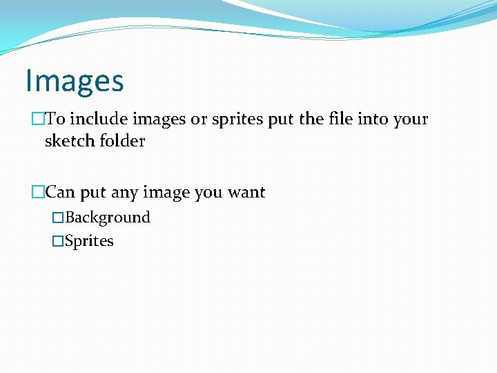 Images �To include images or sprites put the file into your sketch folder �Can