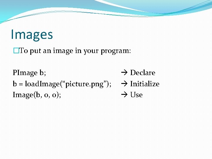 Images �To put an image in your program: PImage b; b = load. Image(“picture.