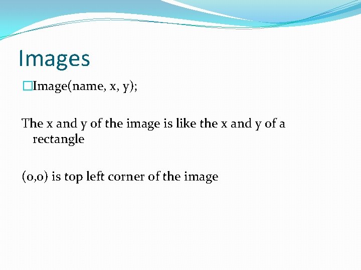 Images �Image(name, x, y); The x and y of the image is like the