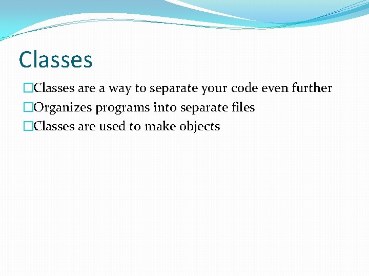 Classes �Classes are a way to separate your code even further �Organizes programs into