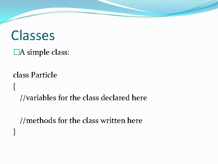 Classes �A simple class: class Particle { //variables for the class declared here //methods