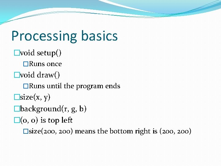 Processing basics �void setup() �Runs once �void draw() �Runs until the program ends �size(x,