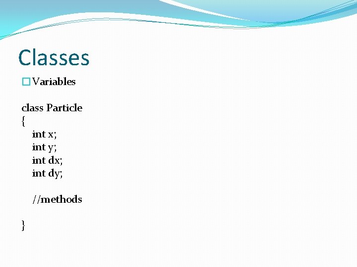 Classes �Variables class Particle { int x; int y; int dx; int dy; //methods