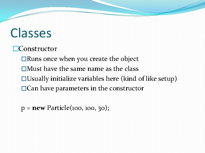 Classes �Constructor �Runs once when you create the object �Must have the same name