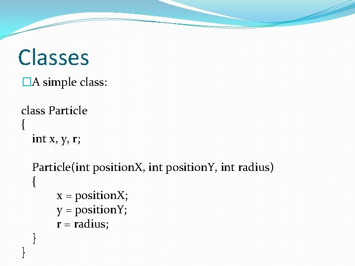 Classes �A simple class: class Particle { int x, y, r; } Particle(int position.