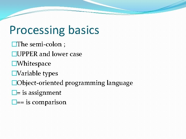 Processing basics �The semi-colon ; �UPPER and lower case �Whitespace �Variable types �Object-oriented programming