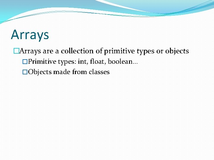Arrays �Arrays are a collection of primitive types or objects �Primitive types: int, float,