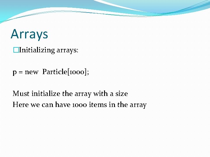 Arrays �Initializing arrays: p = new Particle[1000]; Must initialize the array with a size
