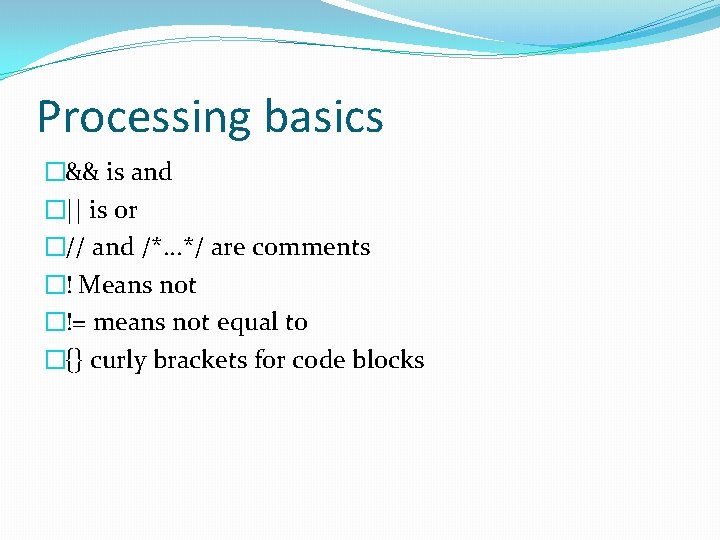 Processing basics �&& is and �|| is or �// and /*. . . */