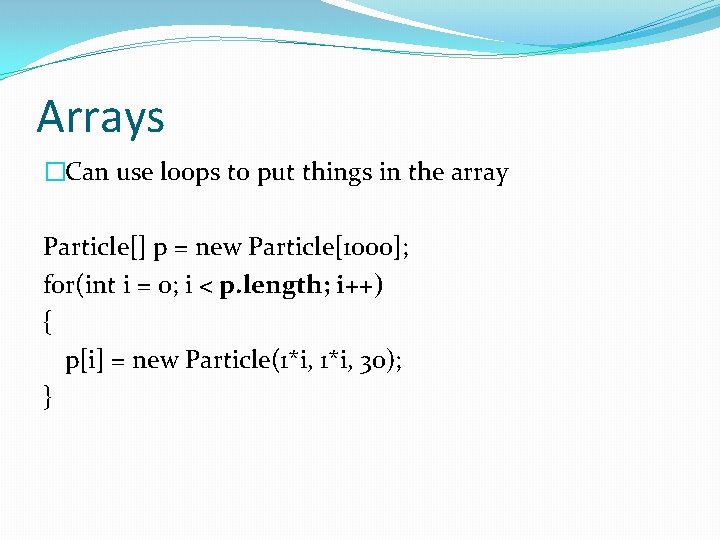 Arrays �Can use loops to put things in the array Particle[] p = new