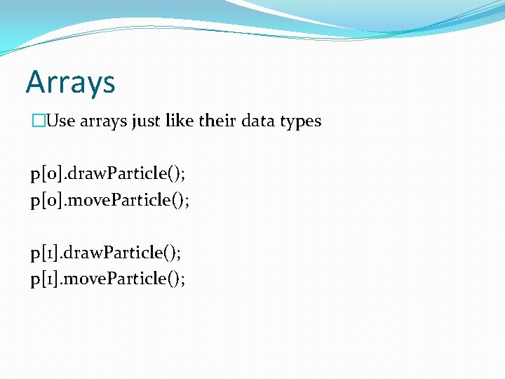 Arrays �Use arrays just like their data types p[0]. draw. Particle(); p[0]. move. Particle();