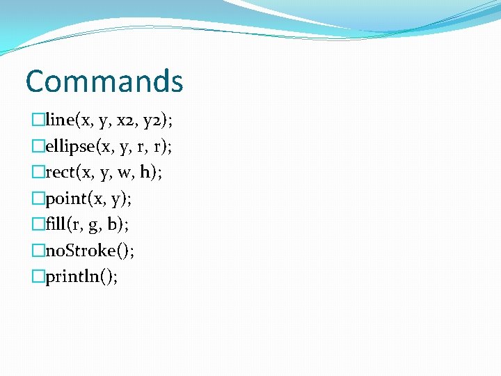 Commands �line(x, y, x 2, y 2); �ellipse(x, y, r, r); �rect(x, y, w,