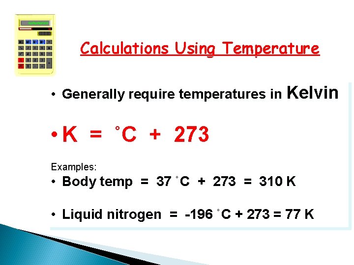 Calculations Using Temperature • Generally require temperatures in Kelvin • K = ˚C +