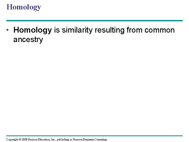 Homology • Homology is similarity resulting from common ancestry Copyright © 2008 Pearson Education,