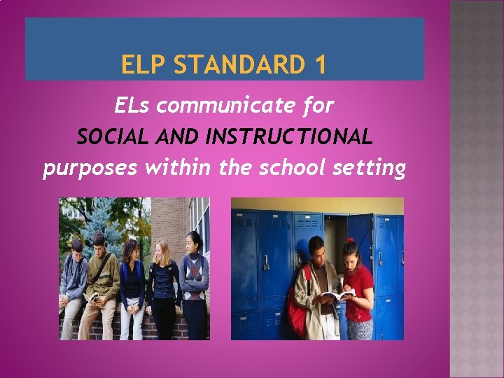 ELP STANDARD 1 ELs communicate for SOCIAL AND INSTRUCTIONAL purposes within the school setting