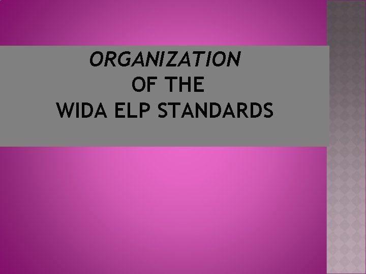 ORGANIZATION OF THE WIDA ELP STANDARDS 