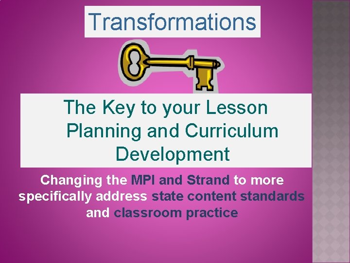 Transformations The Key to your Lesson Planning and Curriculum Development Changing the MPI and