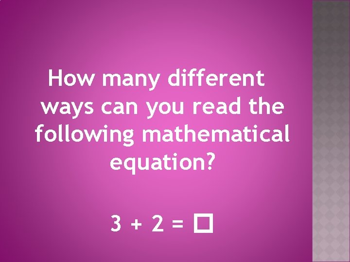 How many different ways can you read the following mathematical equation? 3+2=� 