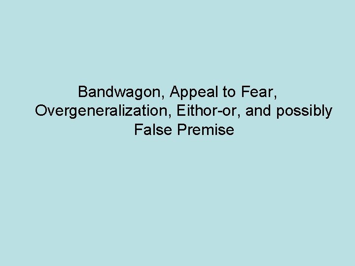 Bandwagon, Appeal to Fear, Overgeneralization, Eithor-or, and possibly False Premise 